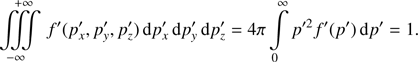 $$ \begin{aligned} \iiint \limits _{-\infty }^{+\infty } \,f^{\prime }(p^{\prime }_{x},p^{\prime }_{ y},p^{\prime }_{z}) \,\mathrm{d}p^{\prime }_{x}\,\mathrm{d}p^{\prime }_{y}\,\mathrm{d}p^{\prime }_{z} = 4\pi \int \limits _{0}^{\infty }p^{\prime 2}f^{\prime }(p^{\prime })\,\mathrm{d}p^{\prime } = 1. \end{aligned} $$