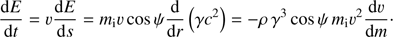 $$ \begin{aligned} \frac{{\mathrm{d}}E}{\mathrm{d}t} = \upsilon\frac{{\mathrm{d}}E}{\mathrm{d}s}=m_{\mathrm{i}}\upsilon \cos \psi \frac{\mathrm{d}}{{\mathrm{d}}r}\left(\gamma c^{2}\right) =-\rho \,\gamma ^3\cos \psi \,m_{\mathrm{i}}\upsilon^{2} \frac{{\mathrm{d}}\upsilon}{{\mathrm{d}}m}\cdot \end{aligned} $$