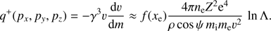 $$ \begin{aligned} q^+(p_{x},p_{y},p_{z})= -\gamma ^3 \upsilon \frac{\mathrm{d}\upsilon}{\mathrm{d}m} \approx f(x_{\rm e})\frac{4\pi n_{\rm e}Z^2 \mathrm{e}^4}{\rho \cos \psi \,m_{\rm i} {m_{\rm e}} \upsilon^2}\,\ln \Lambda . \end{aligned} $$
