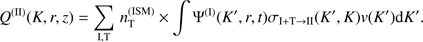 $$ \begin{aligned} Q^{(\mathrm{II} )}(K,r,z) = \sum _{\mathrm{I} ,\mathrm{T} }\,n_{\mathrm{T} }^{(\mathrm{ISM} )}\times \int \Psi ^{(\mathrm{I} )}(K^{\prime },r,t)\sigma _{\mathrm{I} +\mathrm{T} \rightarrow \mathrm{II} }(K^{\prime },K){ v}(K^{\prime })\mathrm{d} K^{\prime }. \end{aligned} $$