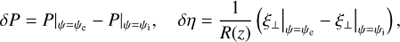 $$ \begin{aligned} \delta P = P|_{\psi = \psi _{\rm e}} - P|_{\psi = \psi _{\rm i}}, \quad \delta \eta = \frac{1}{R(z)}\left(\xi _\perp \big |_{\psi = \psi _{\rm e}} - \xi _\perp \big |_{\psi = \psi _{\rm i}}\right), \end{aligned} $$