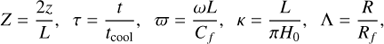 $$ \begin{aligned} Z = \frac{2z}{L}, \;\; \tau = \frac{t}{t_{\rm cool}}, \;\; \varpi = \frac{\omega L}{C_f}, \;\; \kappa = \frac{L}{\pi H_0}, \;\; \Lambda = \frac{R}{R_f}, \end{aligned} $$
