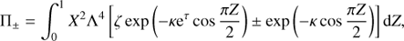 $$ \begin{aligned} \Pi _\pm = \int ^1_0 X^{2} \Lambda ^4 \left[\zeta \exp \left(-\kappa \mathrm{e}^{\tau } \cos \frac{\pi Z}{2}\right) \pm \exp \left(-\kappa \cos \frac{\pi Z}{2}\right)\right] \mathrm{d}Z, \end{aligned} $$