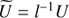 $ \widetilde{U} = l^{-1}U $