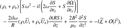 $$ \begin{aligned} (\,\rho _{\rm i}&+ \rho _{\rm e})\left[S\omega ^{2} - il\left(2\omega \frac{\partial {S}}{\partial {t_1}} + S\frac{\partial {\Omega }}{\partial {t_1}}\right)\right] \nonumber \\ -&\, \frac{2il\omega }{R}(\,\rho _{\rm i}\widetilde{U}_{\rm i} + \rho _{\rm e}\widetilde{U}_{\rm e})\frac{\partial {(RS)}}{\partial {z}} + \frac{2B^{2}}{\mu _0}\frac{\partial ^{2}{S}}{\partial {z}^{2}} = -l\widetilde{\mathcal{L} } + {\mathcal{O} }\big (l^{2}\big ), \end{aligned} $$