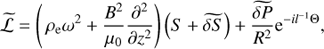 $$ \begin{aligned} \widetilde{\mathcal{L} } = \left(\,\rho _{\rm e}\omega ^{2} + \frac{B^{2}}{\mu _0} \frac{\partial ^{2}}{\partial {z}^{2}}\right)\left(S + \widetilde{\delta S}\right) + \frac{\widetilde{\delta P}}{R^{2}} \mathrm{e}^{-il^{-1}\Theta } , \end{aligned} $$