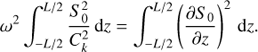 $$ \begin{aligned} \omega ^{2} \int ^{L/2}_{-L/2} \frac{S_0^{2}}{{C}_{k}^{2}}\,\mathrm{d}z = \int ^{L/2}_{-L/2}\left(\frac{\partial {S_0}}{\partial {z}}\right)^{2}\, \mathrm{d}z. \end{aligned} $$