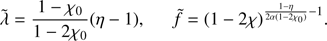 $$ \begin{aligned} \tilde{\lambda }=\frac{1-\chi _{0}}{1-2\chi _0}(\eta -1), \quad \tilde{f}=(1-2\chi )^{\frac{1-\eta }{2\alpha (1-2\chi _{0})}-1}. \end{aligned} $$