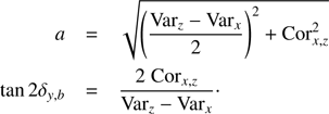 $$ \begin{aligned} a&= \sqrt{\left( \frac{\mathrm{Var}_{z}-\mathrm{Var}_{x}}{2} \right)^2 + \mathrm{Cor}_{x,z}^{2} } \nonumber \\ \tan 2 \delta _{{y},b}&= \frac{2\;\mathrm{Cor}_{x,z}}{\mathrm{Var}_{z}-\mathrm{Var}_{x}}\cdot \end{aligned} $$