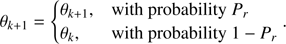 Mathematical equation: $$ \begin{aligned} \theta _{k+1} = {\left\{ \begin{array}{ll} \theta _{k+1},&\text{ with} \text{ probability} P_r \\ \theta _{k},&\text{ with} \text{ probability} 1-P_r \end{array}\right.} . \end{aligned} $$