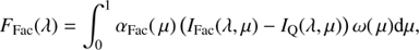 $$ {F_{{\rm{Fac}}}}(\lambda ) = \int_0^1 {{\alpha _{{\rm{Fac}}}}(\mu )({I_{{\rm{Fac}}}}(\lambda ,\mu ) - {I_Q}(\lambda ,\mu ))\,\omega (\mu ){\rm{d}}\mu ,} $$