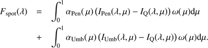 $ \begin{array}{*{20}{l}}{{F_{{\rm{spot}}}}(\lambda )}&{ = \int_0^1 {{\alpha _{{\rm{Pen}}}}(\mu )({I_{{\rm{Pen}}}}(\lambda ,\mu ) - {I_Q}(\lambda ,\mu ))\,\omega (\mu ){\rm{d}}\mu } }\\{}&{ + \int_0^1 {{\alpha _{{\rm{Umb}}}}(\mu )({I_{{\rm{Umb}}}}(\lambda ,\mu ) - {I_Q}(\lambda ,\mu ))\,\omega (\mu ){\rm{d}}\mu .} }\end{array} $
