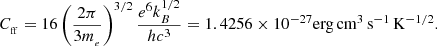 $$ \begin{aligned} \displaystyle C_{_{\rm ff}}=16 \left(\frac{2 \pi }{3 m_{_{e}}}\right)^{3/2} \frac{e^{6} k_{B}^{1/2}}{hc^{3}}=1.4256\times 10^{-27} {\rm{erg}}\,{\rm{cm}}^{3}\,{\rm{s}}^{-1}\,{\rm{K}}^{-1/2}. \end{aligned} $$