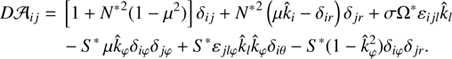 $$ \begin{array}{*{20}{l}}{D{{\cal A}_{ij}} = }&{\left[ {1 + {N^*}^2(1 - {\mu ^2})} \right]{\delta _{ij}} + {N^*}^2\left( {\mu {{\hat k}_i} - {\delta _{ir}}} \right){\delta _{jr}} + \sigma {\Omega ^*}{\varepsilon _{ijl}}{{\hat k}_l}}\\{}&{ - {S^*}{\mkern 1mu} \mu {{\hat k}_\varphi }{\delta _{i\varphi }}{\delta _{j\varphi }} + {S^*}{\varepsilon _{jl\varphi }}{{\hat k}_l}{{\hat k}_\varphi }{\delta _{i\theta }} - {S^*}(1 - \hat k_\varphi ^2){\delta _{i\varphi }}{\delta _{jr}}.}\end{array}\ $$