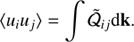 $$ \begin{aligned} \langle u_iu_j\rangle = \int \tilde{\mathcal{Q} }_{ij}\mathrm{d}\mathbf k . \end{aligned} $$