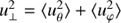 $ u_ \bot ^2 = \left\langle {u_\theta ^2} \right\rangle + \left\langle {u_\varphi ^2} \right\rangle \ $