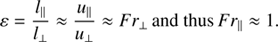 $$ \begin{aligned} \varepsilon =\frac{l_{\parallel }}{l_{\perp }}\approx \frac{u_{\parallel }}{u_{\perp }}\approx Fr_{\perp }\,\mathrm{and thus}\, Fr_{\parallel }\approx 1. \end{aligned} $$