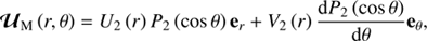 $$ \begin{aligned} \boldsymbol{\mathcal{U} }_{\rm M}\left(r,\theta \right)=U_{2}\left(r\right)P_{2}\left(\cos \theta \right)\mathbf{e }_{r}+V_{2}\left(r\right)\frac{\mathrm{d}P_{2}\left(\cos \theta \right)}{\mathrm{d}\theta }\mathbf{e }_{\theta }, \end{aligned} $$
