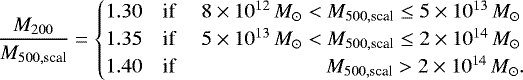 \begin{equation*} \frac{M_{200}}{M_{500, \textrm{scal}}} = \begin{cases} 1.30 & \text{if } \quad 8 \times 10^{12}\,M_{\odot}<M_{500, \textrm{scal}} \leq 5 \times 10^{13}\,M_{\odot} \\ 1.35 & \text{if } \quad 5 \times 10^{13}\,M_{\odot}<M_{500, \textrm{scal}} \leq 2 \times 10^{14}\,M_{\odot} \\ 1.40 & \text{if } \qquad \qquad \qquad \quad M_{500, \textrm{scal}} > 2 \times 10^{14}\, M_{\odot}. \end{cases} \end{equation*}