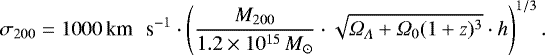 \begin{equation*} \sigma_{200} = 1000 \, \textrm{km \, s}^{-1} \cdot \left(\frac{M_{200}}{1.2 \times 10^{15} \,M_{\odot}} \cdot \sqrt{\Omega_{\Lambda} &#x002B; \Omega_0(1&#x002B;z)^3} \cdot h\right)^{1/3}.~~~~\end{equation*}