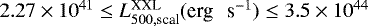 $2.27 \times 10^{41} \leq L^{\textrm{XXL}}_{500, \textrm{scal}} (\textrm{erg \, s}^{-1}) \leq 3.5 \times 10^{44}$
