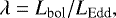 \begin{equation*} \lambda=L_{\textrm{bol}}/L_{\textrm{Edd}}, \end{equation*}