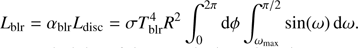 $ \displaystyle L_{\mathrm{blr}} = \alpha_{\mathrm{blr}} L_{\mathrm{disc}} = \sigma T_{\mathrm{blr}}^4 R^2 \int_{0}^{2\pi}{{\mathrm{d}}}\phi \int_{\omega_{\mathrm{max}}}^{\pi/2}\sin(\omega)\,{{\mathrm{d}}}\omega $
