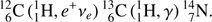 $$ {}_6^{12}\mathrm C{({}_1^1\text{H,}e^+v_e)}{}_6^{13}\mathrm C({}_1^1\text{H,}\gamma){}_7^{14}\text{N}. $$