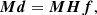 $$ \begin{aligned} \boldsymbol{M}\boldsymbol{d} = \boldsymbol{M}\boldsymbol{H}\boldsymbol{f}\text{,} \end{aligned} $$