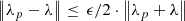 $ \left\| {{\lambda _p} - \lambda } \right\| \le\,\epsilon/2 \cdot \left\| {{\lambda _p} + \lambda } \right\|\ $