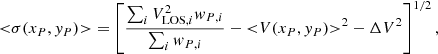 Mathematical equation: $$ \begin{aligned} {<}{\sigma }(x_{P},{ y}_{P}){>} =\left[\frac{\sum _{i}{{V_{\mathrm{LOS},i}^2}{ w}_{P,i}}}{\sum _{i}{{ w}_{P,i}}}-{<}{V}(x_{P},{ y}_{P}){>}^2-\Delta V^{2}\right]^{1/2}, \end{aligned} $$