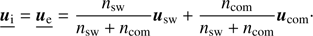 $$ \begin{aligned} \underline{\boldsymbol{u}_{\mathrm{i}}} = \underline{\boldsymbol{u}_{\mathrm{e}}} = \frac{n_{\mathrm{sw}}}{n_{\mathrm{sw}} + n_{\mathrm{com}}} \boldsymbol{u}_{\mathrm{sw}} + \frac{n_{\mathrm{com}}}{n_{\mathrm{sw}}+ n_{\mathrm{com}}} \boldsymbol{u}_{\mathrm{com}}\cdot \end{aligned} $$