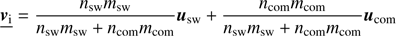 $$ \begin{aligned} \underline{\boldsymbol{{ v}}_{\mathrm{i}}} = \frac{n_{\mathrm{sw}} m_{\mathrm{sw}}}{n_{\mathrm{sw}} m_{\mathrm{sw}} + n_{\mathrm{com}} m_{\mathrm{com}}} \boldsymbol{u}_{\mathrm{sw}} + \frac{n_{\mathrm{com}} m_{\mathrm{com}}}{n_{\mathrm{sw}} m_{\mathrm{sw}} + n_{\mathrm{com}} m_{\mathrm{com}}} \boldsymbol{u}_{\mathrm{com}} \end{aligned} $$