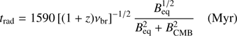 Mathematical equation: $$ \begin{aligned} t_{\rm rad}=1590 \, [(1+z)\nu _{\rm br}]^{-1/2} \, \frac{B_{\rm eq}^{1/2}}{B_{\rm eq}^2+B^2_{\rm CMB}} \quad \mathrm{(Myr)} \end{aligned} $$
