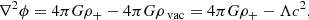 $$ \begin{aligned} \nabla ^2\phi = 4 \pi G \rho _{+} - 4 \pi G \rho _{\text{ vac}} = 4 \pi G \rho _{+} - \Lambda c^2 , \end{aligned} $$