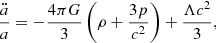 $$ \begin{aligned} \frac{\ddot{a}}{a} = -\frac{4 \pi G}{3} \left(\rho + \frac{3 p}{c^2} \right) + \frac{\Lambda c^2}{3}, \end{aligned} $$