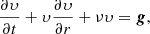 $$ \begin{aligned} \frac{\partial {\upsilon}}{\partial t} + {\upsilon} \frac{\partial {\upsilon}}{\partial r} + \nu {\upsilon} = \boldsymbol {g} , \end{aligned} $$