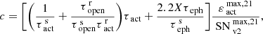 Mathematical equation: $$ \begin{aligned} c = \bigg [ \bigg ( \frac{1}{\tau _{\text{ act}}^{\text{ s}}}+\frac{\tau _{\text{ open}}^{\text{ r}}}{\tau _{\text{ open}}^{\text{ s}} \tau _{\text{ act}}^{\text{ r}}} \bigg ) \tau _{\text{ act}} + \frac{2.2 X \tau _{\text{ eph}}}{\tau _{\text{ eph}}^{\text{ s}}} \bigg ] \frac{\varepsilon _{\text{ act}}^{{\text{ max}},21}}{{\text{ SN}}_\text{ v2}^{\text{ max},21}}, \end{aligned} $$