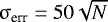 $\sigma_{\textrm{err}} = 50 \sqrt{N}$