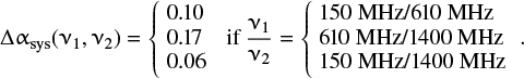 \begin{equation} {{\mathrm{\UpDelta}}}\alpha_{\textrm{sys}}(\nu_1,\nu_2) = \left \{\!\!\begin{array}{l} 0.10\\ 0.17\\ 0.06\\ \end{array} \right. \textrm{if\, } \frac{\nu_1}{\nu_2} = \left \{\!\! \begin{array}{l} 150 MHz/610 MHz\\ 610 MHz/1400 MHz\\ 150 MHz/1400 MHz\\ \end{array}. \right.\end{equation}
