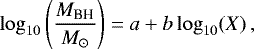\begin{equation*} \log_{10}\left( \frac{M_{\textrm{BH}}}{M_{\odot}} \right) = a &#x002B; b \log_{10}(X) \, , \end{equation*}