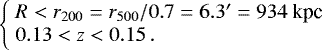 \[ \left \{\!\! \begin{tabular}{l} $R < r_{200} = r_{500}/0.7 = 6.3&#x0027; = 934$~kpc\\ $0.13 < z < 0.15\, .$\\ \end{tabular} \right. \]