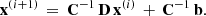 $$ \begin{aligned} \mathbf x ^{\left(i+1\right)} \, = \, \mathbf C ^{-1}\,\mathbf D \, \mathbf x ^{\left(i\right)} \, + \, \mathbf C ^{-1}\,\mathbf b . \end{aligned} $$