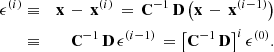 $$ \begin{aligned} \epsilon ^{\left(i\right)}&\equiv&\mathbf x \,-\, \mathbf x ^{\left(i\right)} \, = \, \mathbf C ^{-1}\,\mathbf D \, \big (\mathbf x \,-\, \mathbf x ^{\left(i-1\right)}\big )\nonumber \\&\equiv&\mathbf C ^{-1}\,\mathbf D \, \epsilon ^{\left(i-1\right)} \, = \big [\mathbf C ^{-1}\,\mathbf D \big ]^{i} \, \epsilon ^{\left(0\right)}. \end{aligned} $$
