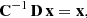 $$ \begin{aligned} \mathbf C ^{-1}\,\mathbf D \,\mathbf x&= \mathbf x , \end{aligned} $$