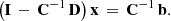 $$ \begin{aligned} \big ( \mathbf I \, - \, \mathbf C ^{-1}\,\mathbf D \big ) \, \mathbf x \, = \, \mathbf C ^{-1}\,\mathbf b . \end{aligned} $$