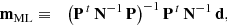 $$ \begin{aligned} \mathbf m _{\rm ML}&\equiv&\big (\mathbf P ^{\, t} \, \mathbf N ^{-1}\, \mathbf P \big )^{-1}\, \mathbf P ^{\, t} \, \mathbf N ^{-1}\,\mathbf d , \end{aligned} $$