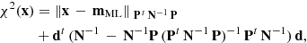 $$ \begin{aligned} \chi ^2(\mathbf x )&= \Vert \mathbf x \, - \, \mathbf m _{\rm ML}\Vert _{\;\mathbf P ^{\, t} \, \mathbf N ^{-1}\, \mathbf P } \nonumber \\&+ \mathbf d ^t\,(\mathbf N ^{-1} \, - \, \mathbf N ^{-1} \mathbf P \, (\mathbf P ^t\,\mathbf N ^{-1}\,\mathbf P )^{-1}\, \mathbf P ^t\,\mathbf N ^{-1})\,\mathbf d , \end{aligned} $$