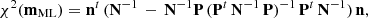 $$ \begin{aligned} \chi ^2(\mathbf m _{\rm ML})&= \mathbf n ^t\,(\mathbf N ^{-1} \, - \, \mathbf N ^{-1} \mathbf P \, (\mathbf P ^t\,\mathbf N ^{-1}\,\mathbf P )^{-1}\, \mathbf P ^t\,\mathbf N ^{-1})\,\mathbf n , \end{aligned} $$