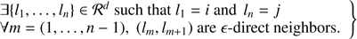 $$ \begin{aligned} \left. \begin{array}{l} \exists \{l_1,\ldots ,l_n \} \in {\mathcal{R} }^d \text{ such} \text{ that} l_1 = i \text{ and} \, l_n = j \\ \forall m= (1,\ldots ,n-1), \;(l_m, l_{m+1}) \text{ are} \epsilon \text{-direct} \text{ neighbors.}\\ \end{array} \right\} \end{aligned} $$